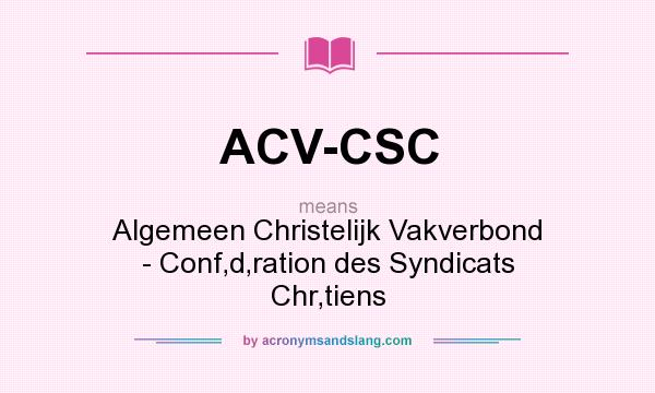 What does ACV-CSC mean? It stands for Algemeen Christelijk Vakverbond - Conf‚d‚ration des Syndicats Chr‚tiens