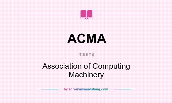 What does ACMA mean? It stands for Association of Computing Machinery