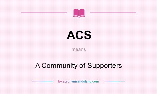 What does ACS mean? It stands for A Community of Supporters