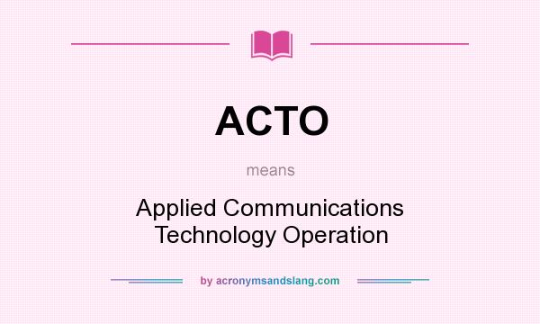 What does ACTO mean? It stands for Applied Communications Technology Operation