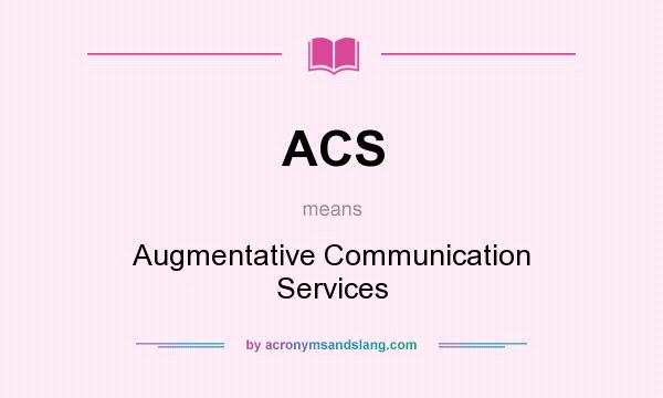 What does ACS mean? It stands for Augmentative Communication Services