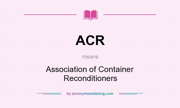 What does ACR mean? It stands for Association of Container Reconditioners