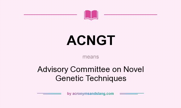 What does ACNGT mean? It stands for Advisory Committee on Novel Genetic Techniques