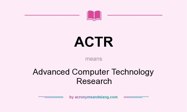 What does ACTR mean? It stands for Advanced Computer Technology Research