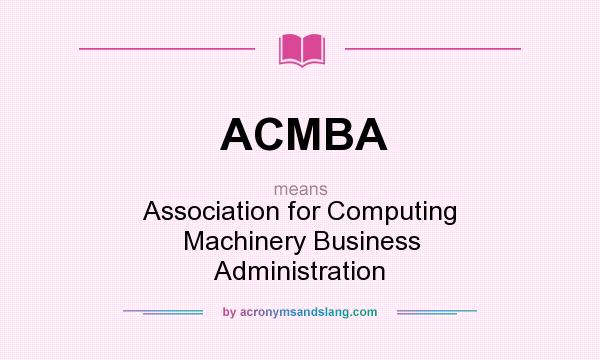 What does ACMBA mean? It stands for Association for Computing Machinery Business Administration