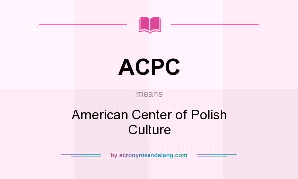 What does ACPC mean? It stands for American Center of Polish Culture
