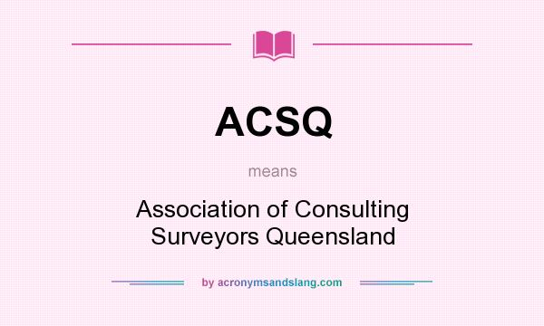 What does ACSQ mean? It stands for Association of Consulting Surveyors Queensland