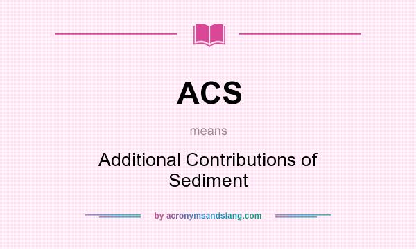 What does ACS mean? It stands for Additional Contributions of Sediment