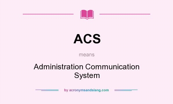 What does ACS mean? It stands for Administration Communication System