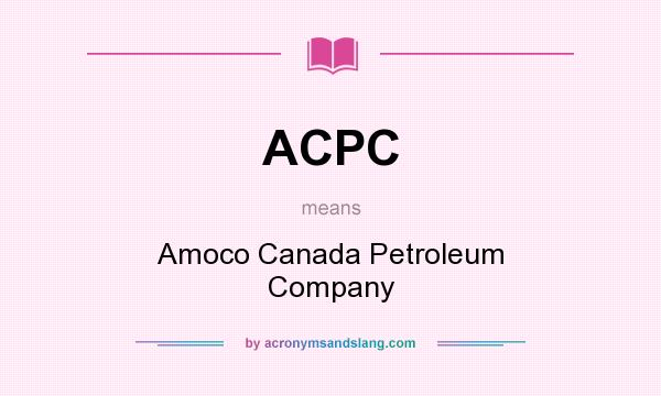 What does ACPC mean? It stands for Amoco Canada Petroleum Company