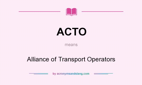 What does ACTO mean? It stands for Alliance of Transport Operators