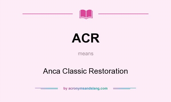 What does ACR mean? It stands for Anca Classic Restoration