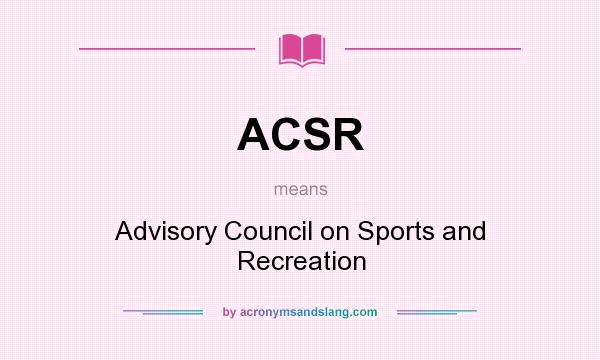 What does ACSR mean? It stands for Advisory Council on Sports and Recreation