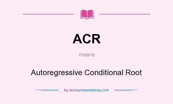 What does ACR mean? It stands for Autoregressive Conditional Root