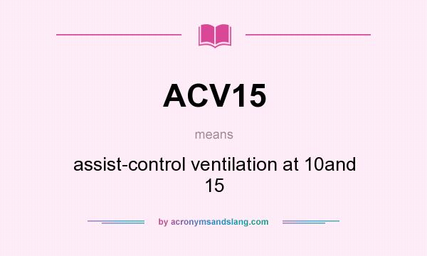 What does ACV15 mean? It stands for assist-control ventilation at 10and 15
