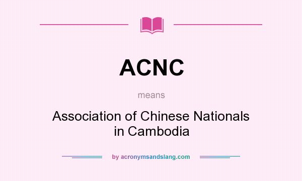 What does ACNC mean? It stands for Association of Chinese Nationals in Cambodia