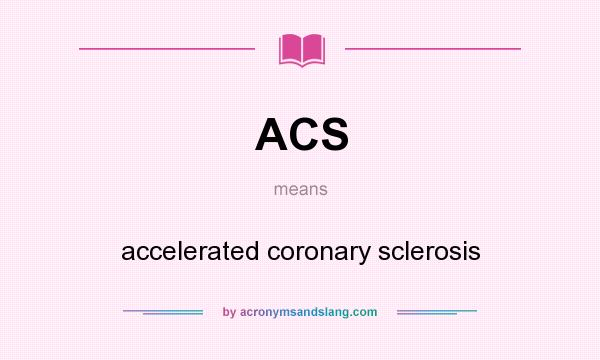 What does ACS mean? It stands for accelerated coronary sclerosis