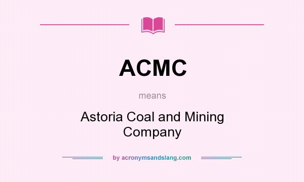 What does ACMC mean? It stands for Astoria Coal and Mining Company