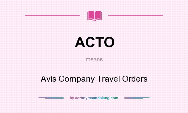 What does ACTO mean? It stands for Avis Company Travel Orders
