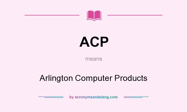 What does ACP mean? It stands for Arlington Computer Products