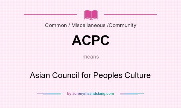 What does ACPC mean? It stands for Asian Council for Peoples Culture