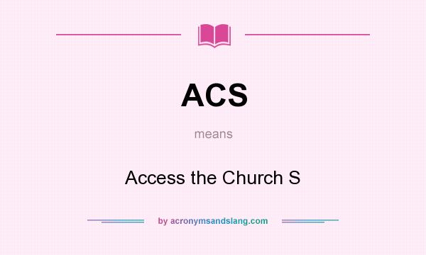 What does ACS mean? It stands for Access the Church S