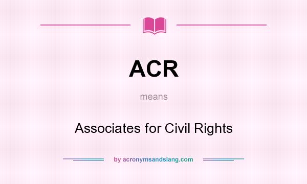 What does ACR mean? It stands for Associates for Civil Rights