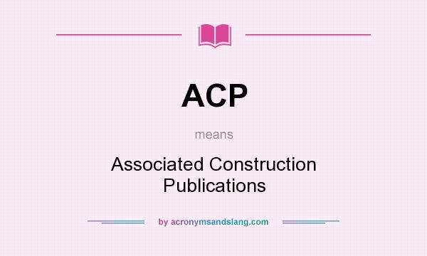 What does ACP mean? It stands for Associated Construction Publications