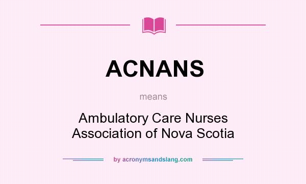 What does ACNANS mean? It stands for Ambulatory Care Nurses Association of Nova Scotia