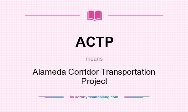 What does ACTP mean? It stands for Alameda Corridor Transportation Project