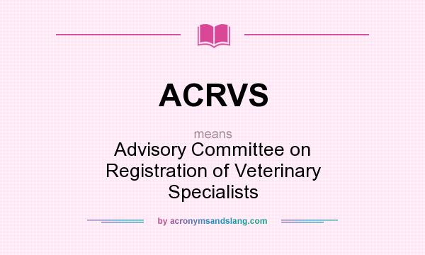 What does ACRVS mean? It stands for Advisory Committee on Registration of Veterinary Specialists