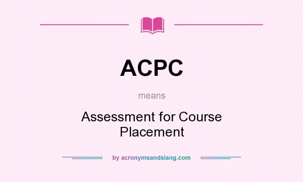 What does ACPC mean? It stands for Assessment for Course Placement