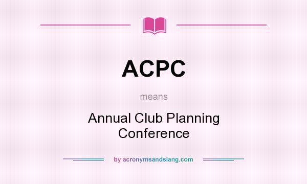What does ACPC mean? It stands for Annual Club Planning Conference