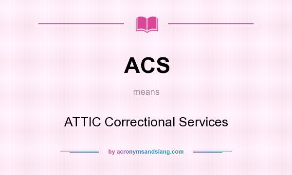 What does ACS mean? It stands for ATTIC Correctional Services