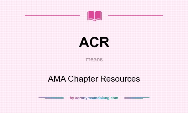 What does ACR mean? It stands for AMA Chapter Resources