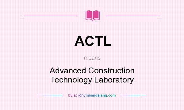 What does ACTL mean? It stands for Advanced Construction Technology Laboratory