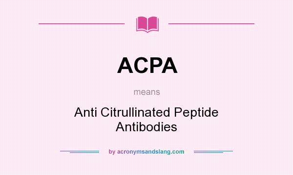 What does ACPA mean? It stands for Anti Citrullinated Peptide Antibodies