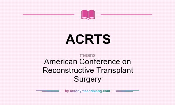 What does ACRTS mean? It stands for American Conference on Reconstructive Transplant Surgery