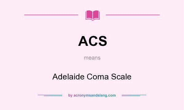 What does ACS mean? It stands for Adelaide Coma Scale