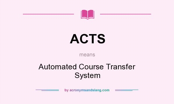 What does ACTS mean? It stands for Automated Course Transfer System