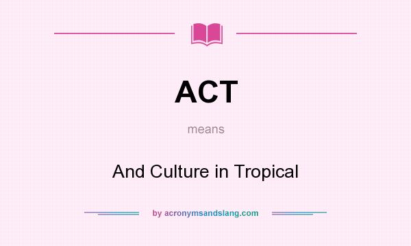 What does ACT mean? It stands for And Culture in Tropical