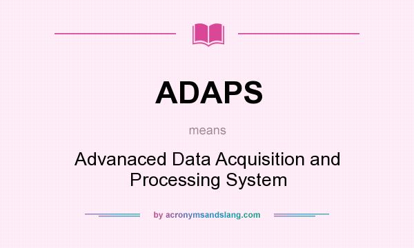 What does ADAPS mean? It stands for Advanaced Data Acquisition and Processing System