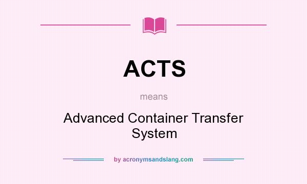 What does ACTS mean? It stands for Advanced Container Transfer System