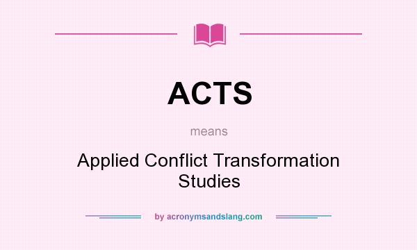What does ACTS mean? It stands for Applied Conflict Transformation Studies
