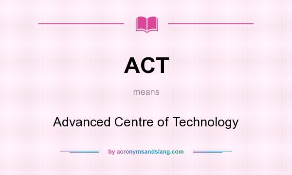 What does ACT mean? It stands for Advanced Centre of Technology