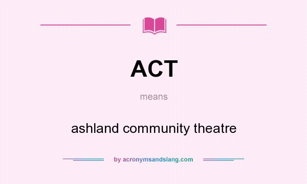 What does ACT mean? It stands for ashland community theatre