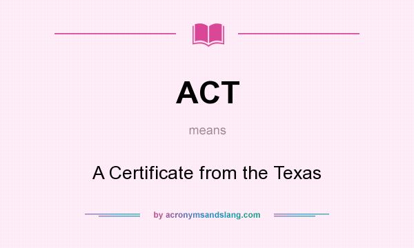 What does ACT mean? It stands for A Certificate from the Texas