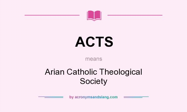 What does ACTS mean? It stands for Arian Catholic Theological Society