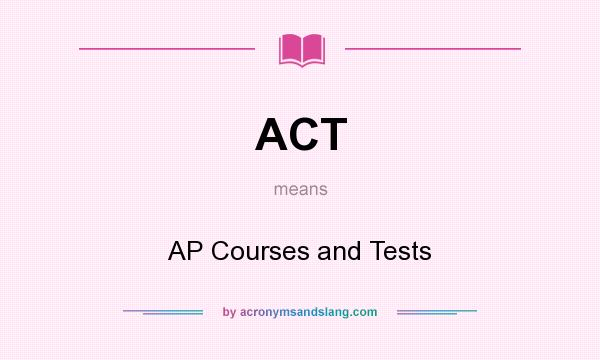 What does ACT mean? It stands for AP Courses and Tests