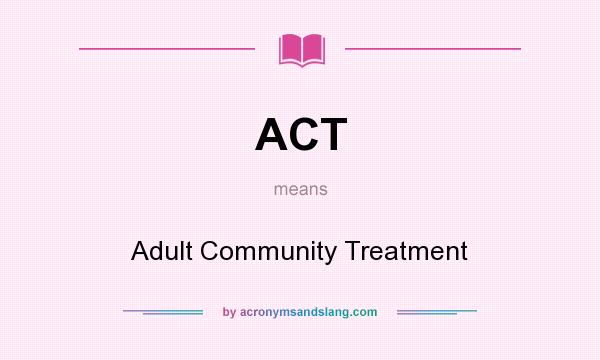 What does ACT mean? It stands for Adult Community Treatment